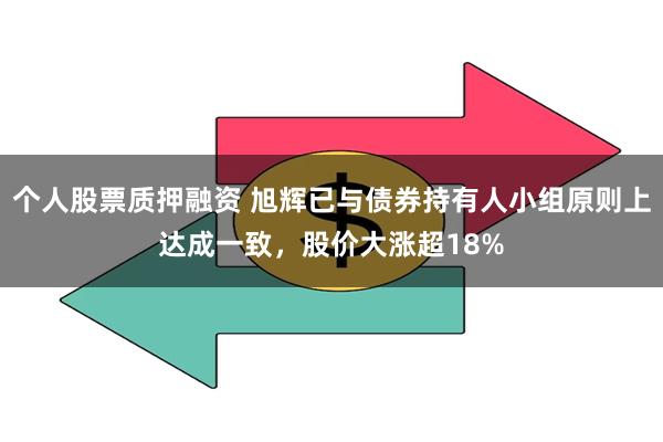 个人股票质押融资 旭辉已与债券持有人小组原则上达成一致，股价大涨超18%