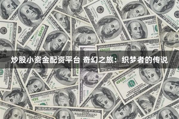 炒股小资金配资平台 奇幻之旅：织梦者的传说