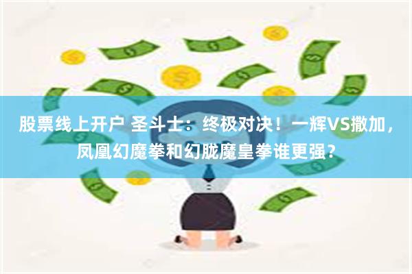 股票线上开户 圣斗士：终极对决！一辉VS撒加，凤凰幻魔拳和幻胧魔皇拳谁更强？