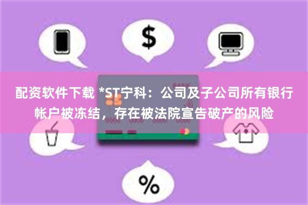 配资软件下载 *ST宁科：公司及子公司所有银行帐户被冻结，存在被法院宣告破产的风险