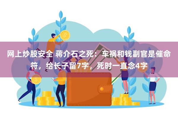 网上炒股安全 蒋介石之死：车祸和钱副官是催命符，给长子留7字，死时一直念4字