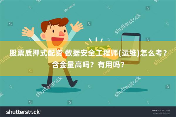 股票质押式配资 数据安全工程师(运维)怎么考？含金量高吗？有用吗？