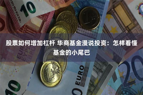 股票如何增加杠杆 华商基金漫说投资：怎样看懂基金的小尾巴