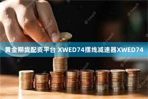 黄金期货配资平台 XWED74摆线减速器XWED74