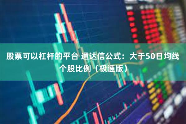 股票可以杠杆的平台 通达信公式：大于50日均线个股比例（极速版）