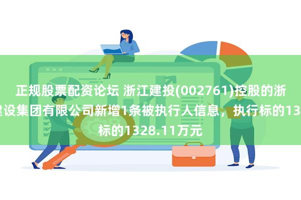 正规股票配资论坛 浙江建投(002761)控股的浙江省一建建设集团有限公司新增1条被执行人信息，执行标的1328.11万元