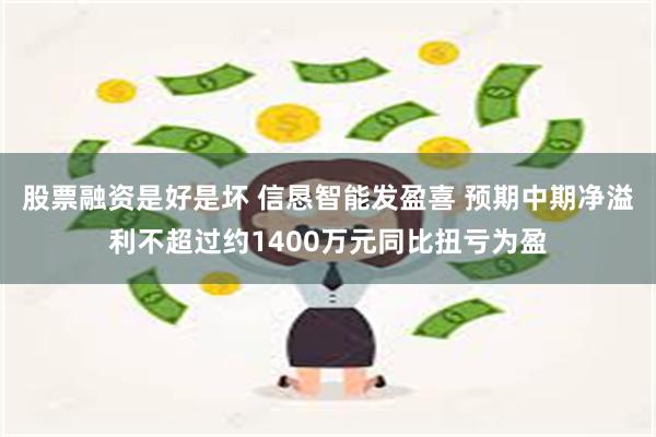 股票融资是好是坏 信恳智能发盈喜 预期中期净溢利不超过约1400万元同比扭亏为盈