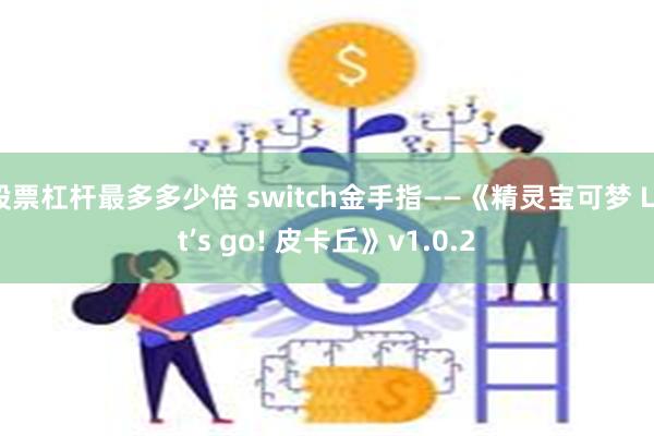 股票杠杆最多多少倍 switch金手指——《精灵宝可梦 Let’s go! 皮卡丘》v1.0.2