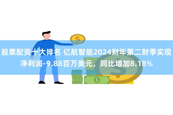 股票配资十大排名 亿航智能2024财年第二财季实现净利润-9.88百万美元，同比增加8.18%