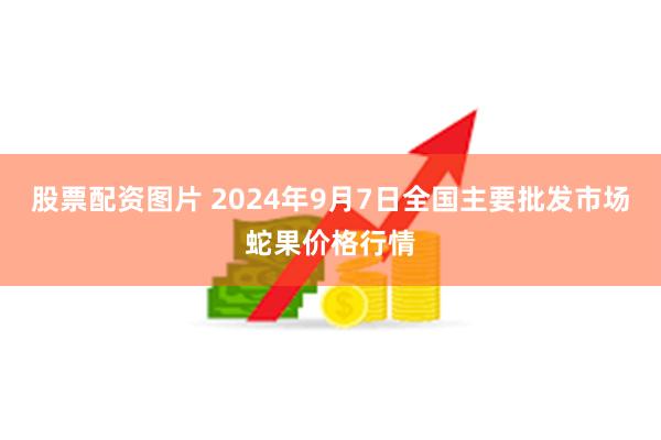 股票配资图片 2024年9月7日全国主要批发市场蛇果价格行情