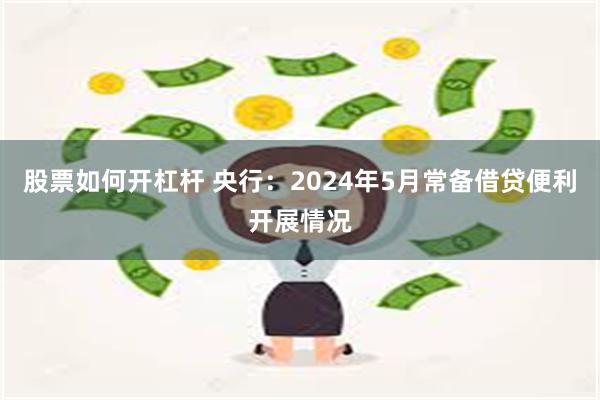 股票如何开杠杆 央行：2024年5月常备借贷便利开展情况