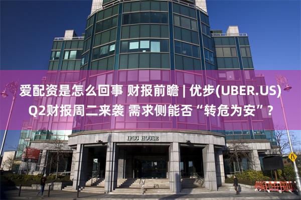 爱配资是怎么回事 财报前瞻 | 优步(UBER.US)Q2财报周二来袭 需求侧能否“转危为安”？