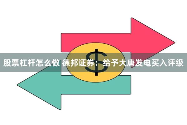 股票杠杆怎么做 德邦证券：给予大唐发电买入评级