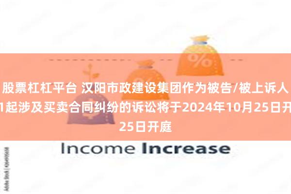 股票杠杠平台 汉阳市政建设集团作为被告/被上诉人的1起涉及买卖合同纠纷的诉讼将于2024年10月25