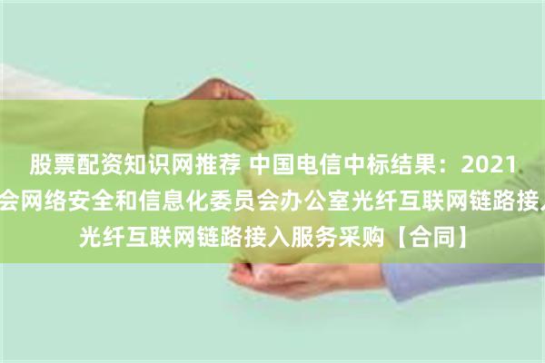 股票配资知识网推荐 中国电信中标结果：2021年乌鲁木齐市委员会网络安全和信息化委员会办公室光纤互联网链路接入服务采购【合同】