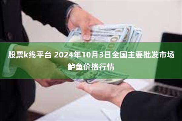 股票k线平台 2024年10月3日全国主要批发市场鲈鱼价格行情