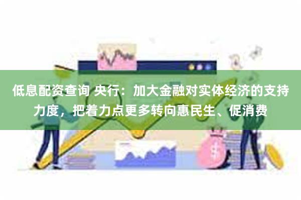 低息配资查询 央行：加大金融对实体经济的支持力度，把着力点更多转向惠民生、促消费