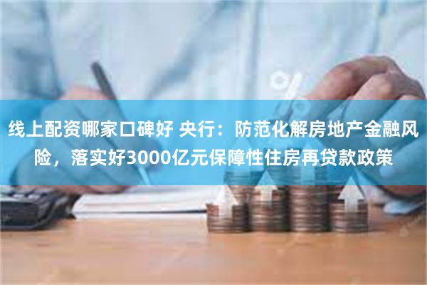 线上配资哪家口碑好 央行：防范化解房地产金融风险，落实好3000亿元保障性住房再贷款政策