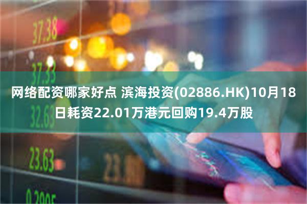 网络配资哪家好点 滨海投资(02886.HK)10月18日耗资22.01万港元回购19.4万股