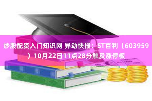 炒股配资入门知识网 异动快报：ST百利（603959）10月22日11点28分触及涨停板