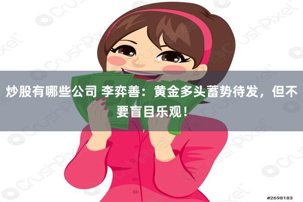 炒股有哪些公司 李弈善：黄金多头蓄势待发，但不要盲目乐观！