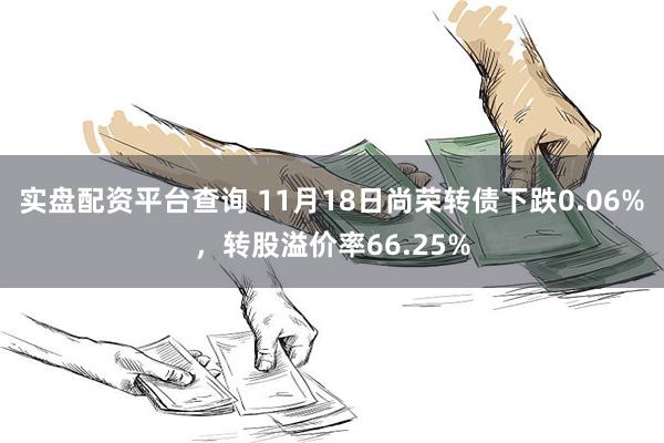 实盘配资平台查询 11月18日尚荣转债下跌0.06%，转股溢价率66.25%