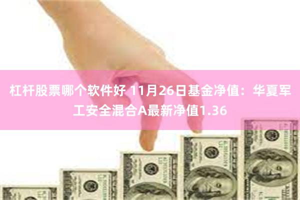 杠杆股票哪个软件好 11月26日基金净值：华夏军工安全混合A最新净值1.36