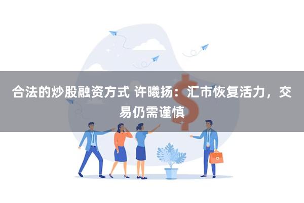 合法的炒股融资方式 许曦扬：汇市恢复活力，交易仍需谨慎