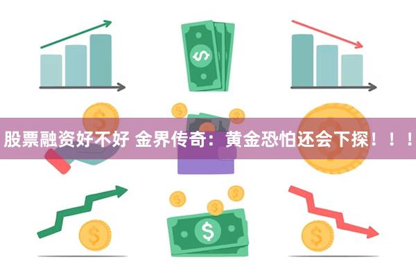 股票融资好不好 金界传奇：黄金恐怕还会下探！！！